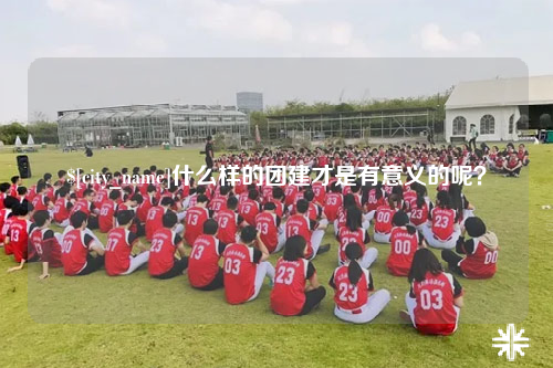 海北什么样的团建才是有意义的呢？