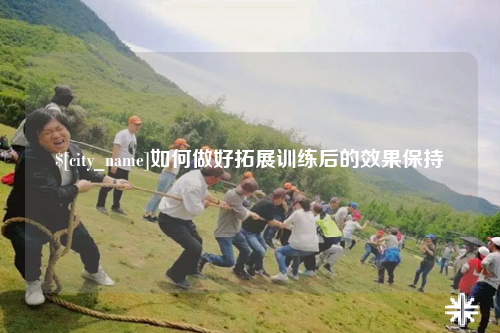 海北如何做好拓展训练后的效果保持